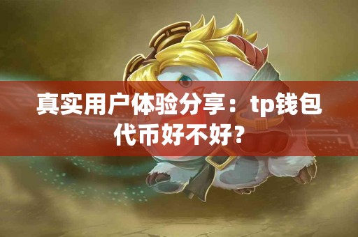 真实用户体验分享：tp钱包代币好不好？