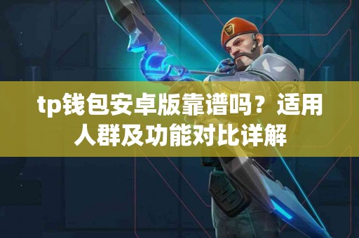 tp钱包安卓版靠谱吗？适用人群及功能对比详解