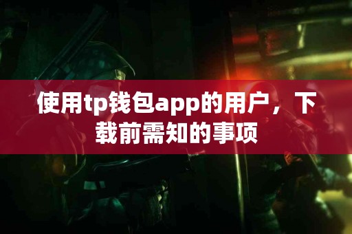 使用tp钱包app的用户，下载前需知的事项