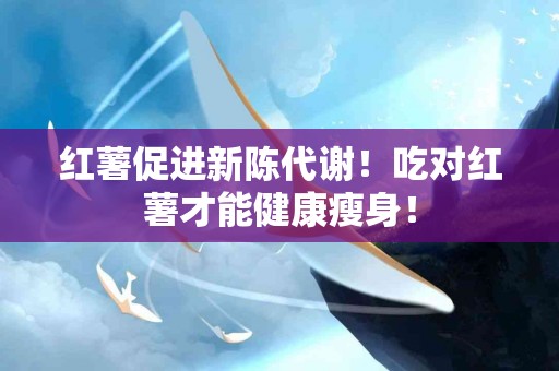红薯促进新陈代谢！吃对红薯才能健康瘦身！