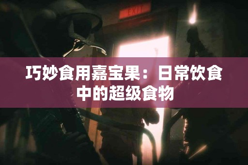 巧妙食用嘉宝果：日常饮食中的超级食物