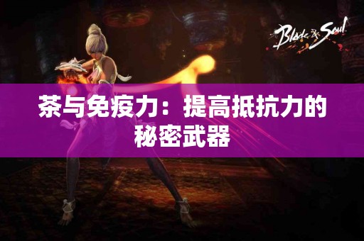 茶与免疫力：提高抵抗力的秘密武器