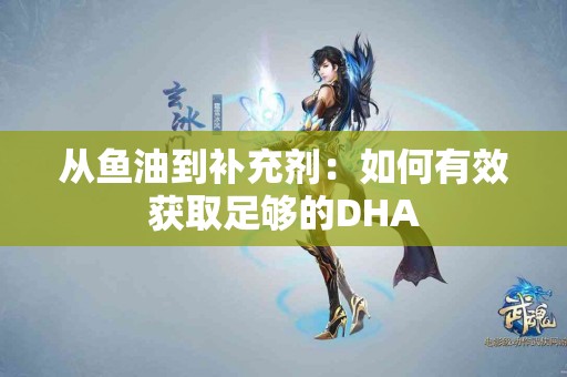 从鱼油到补充剂：如何有效获取足够的DHA