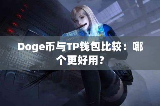 Doge币与TP钱包比较：哪个更好用？