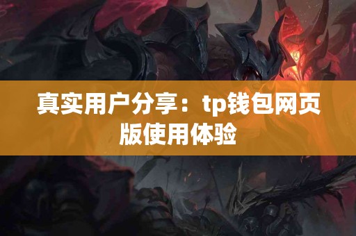 真实用户分享：tp钱包网页版使用体验