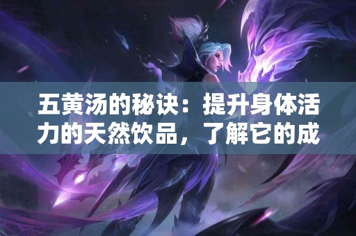 五黄汤的秘诀：提升身体活力的天然饮品，了解它的成分与效果