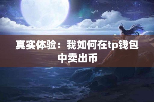 真实体验：我如何在tp钱包中卖出币