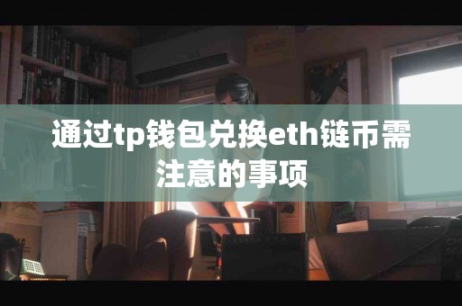通过tp钱包兑换eth链币需注意的事项