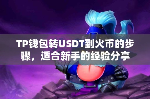 TP钱包转USDT到火币的步骤，适合新手的经验分享