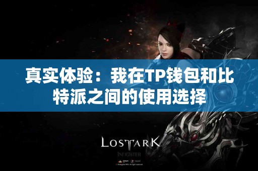 真实体验：我在TP钱包和比特派之间的使用选择