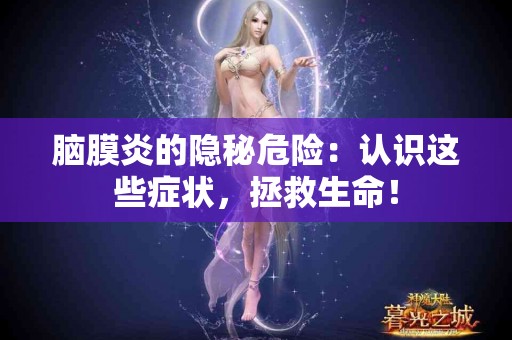 脑膜炎的隐秘危险：认识这些症状，拯救生命！