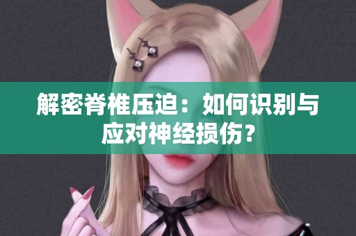 解密脊椎压迫：如何识别与应对神经损伤？