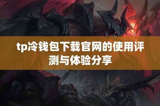 tp冷钱包下载官网的使用评测与体验分享