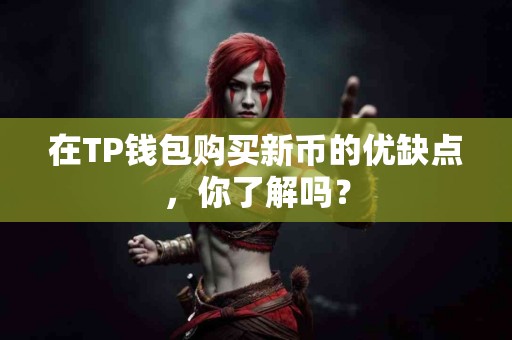 在TP钱包购买新币的优缺点，你了解吗？