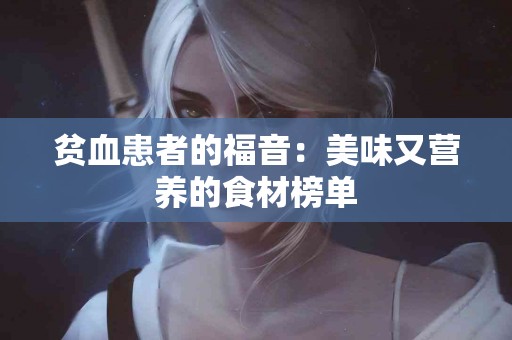 贫血患者的福音：美味又营养的食材榜单