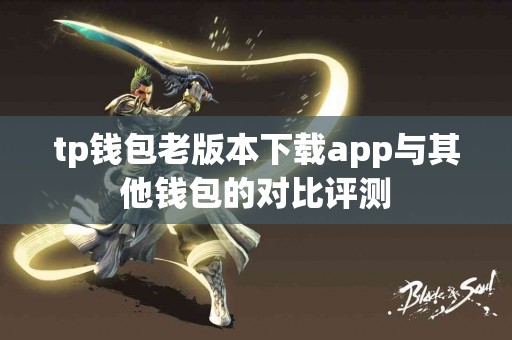 tp钱包老版本下载app与其他钱包的对比评测