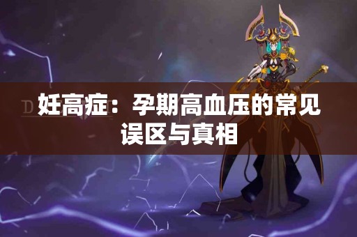 妊高症：孕期高血压的常见误区与真相