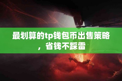 最划算的tp钱包币出售策略，省钱不踩雷