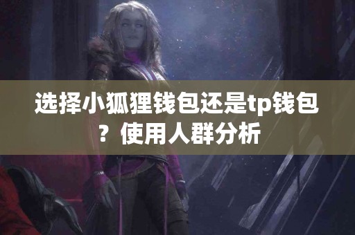 选择小狐狸钱包还是tp钱包？使用人群分析