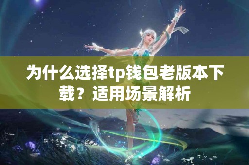 为什么选择tp钱包老版本下载？适用场景解析