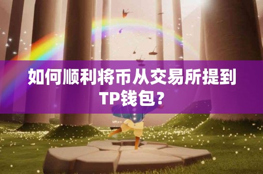 如何顺利将币从交易所提到TP钱包？