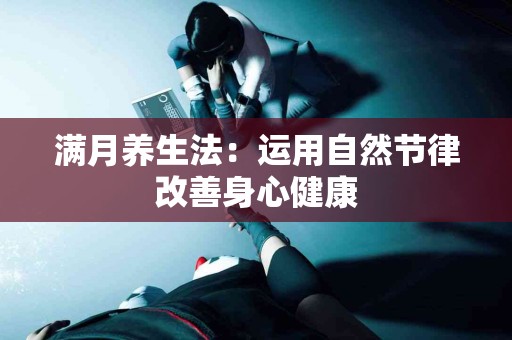 满月养生法：运用自然节律改善身心健康