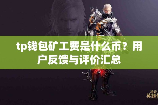 tp钱包矿工费是什么币？用户反馈与评价汇总