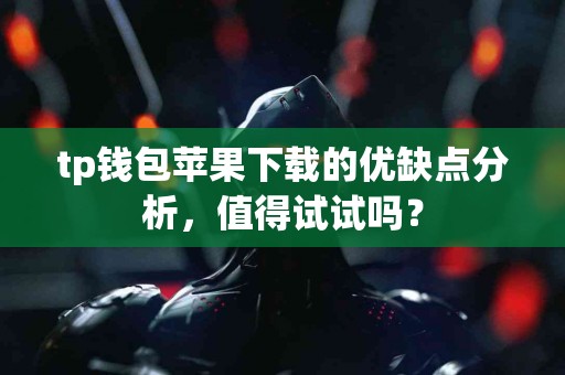 tp钱包苹果下载的优缺点分析，值得试试吗？