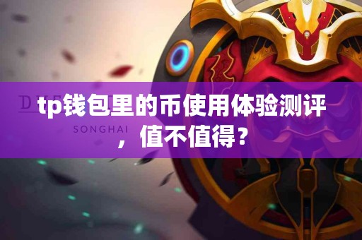 tp钱包里的币使用体验测评，值不值得？