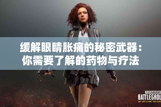 缓解眼睛胀痛的秘密武器：你需要了解的药物与疗法