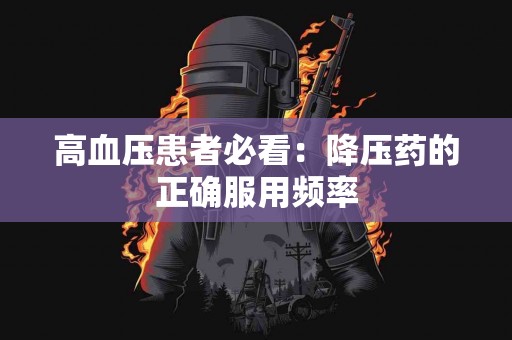 高血压患者必看：降压药的正确服用频率