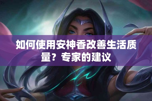 如何使用安神香改善生活质量？专家的建议
