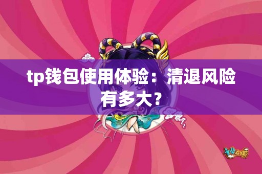 tp钱包使用体验：清退风险有多大？
