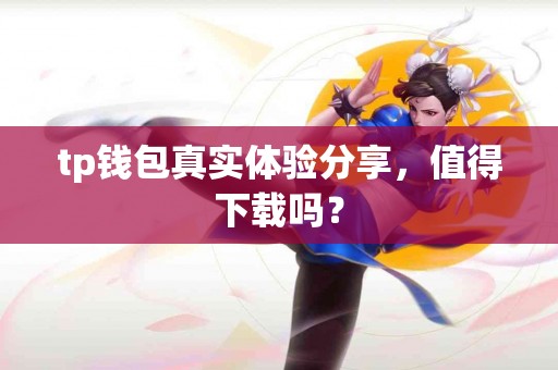 tp钱包真实体验分享，值得下载吗？