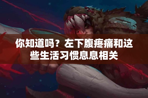 你知道吗？左下腹疼痛和这些生活习惯息息相关