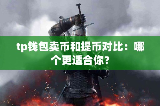tp钱包卖币和提币对比：哪个更适合你？