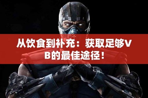 从饮食到补充：获取足够VB的最佳途径！