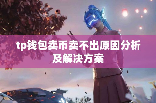 tp钱包卖币卖不出原因分析及解决方案