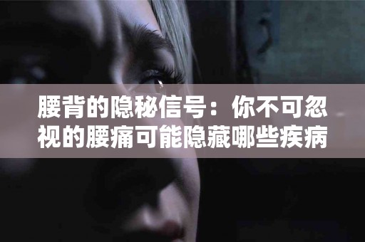 腰背的隐秘信号：你不可忽视的腰痛可能隐藏哪些疾病？