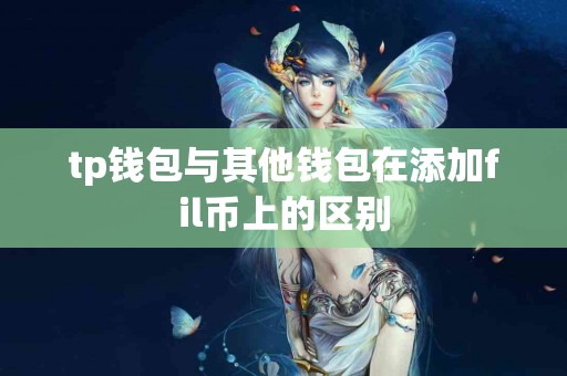 tp钱包与其他钱包在添加fil币上的区别