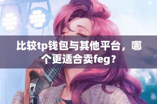 比较tp钱包与其他平台，哪个更适合卖feg？