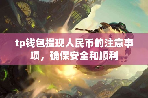 tp钱包提现人民币的注意事项，确保安全和顺利