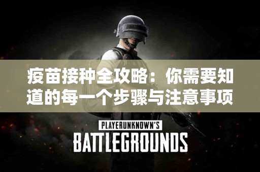 疫苗接种全攻略：你需要知道的每一个步骤与注意事项