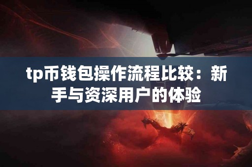 tp币钱包操作流程比较：新手与资深用户的体验