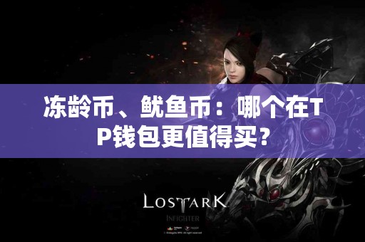 冻龄币、鱿鱼币：哪个在TP钱包更值得买？