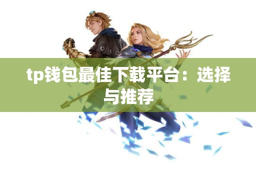 tp钱包最佳下载平台：选择与推荐