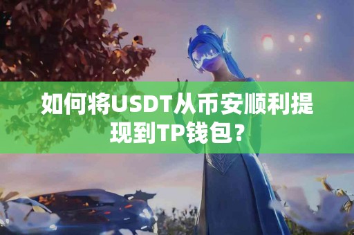 如何将USDT从币安顺利提现到TP钱包？