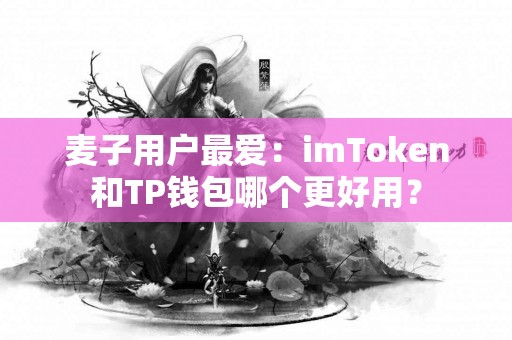 麦子用户最爱：imToken和TP钱包哪个更好用？