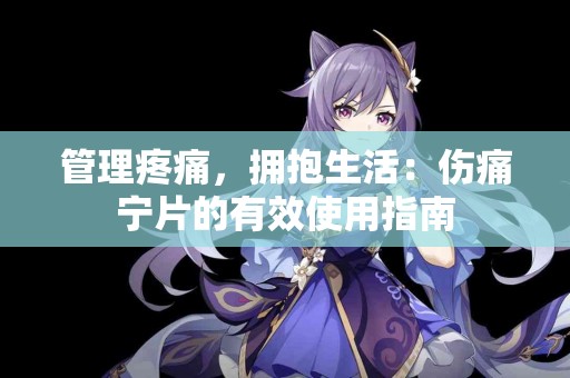 管理疼痛，拥抱生活：伤痛宁片的有效使用指南