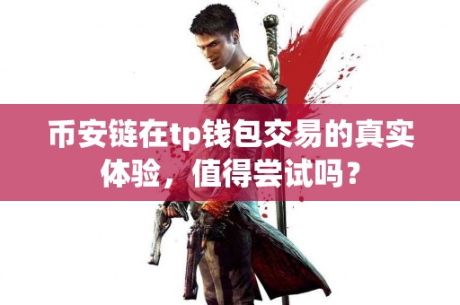 币安链在tp钱包交易的真实体验，值得尝试吗？